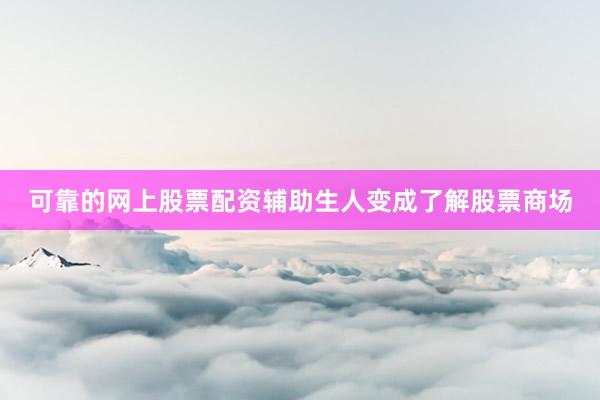可靠的网上股票配资辅助生人变成了解股票商场