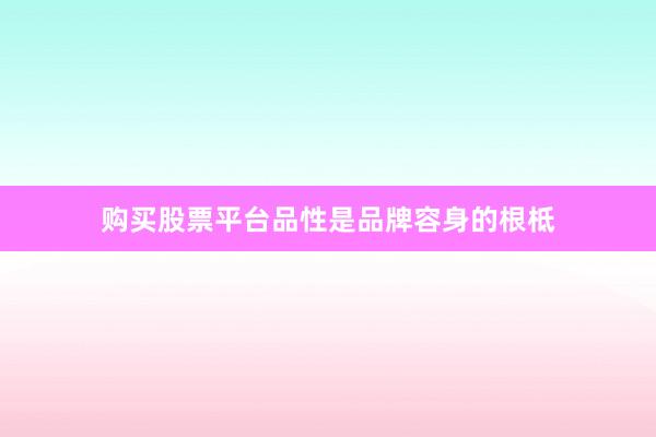 购买股票平台品性是品牌容身的根柢