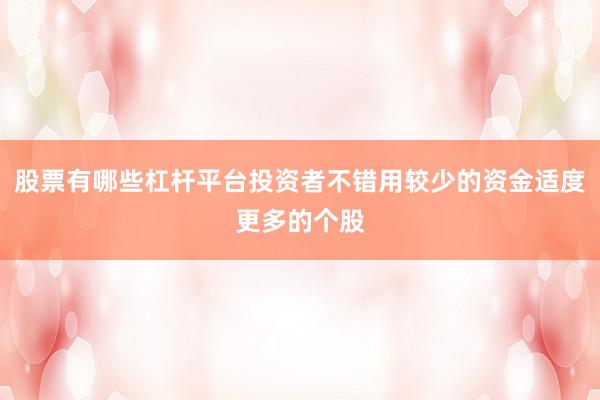 股票有哪些杠杆平台投资者不错用较少的资金适度更多的个股