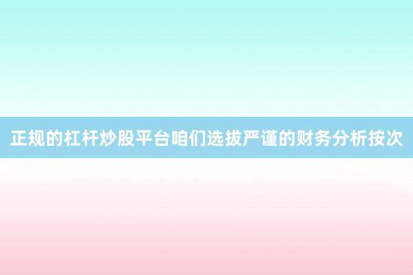 正规的杠杆炒股平台咱们选拔严谨的财务分析按次