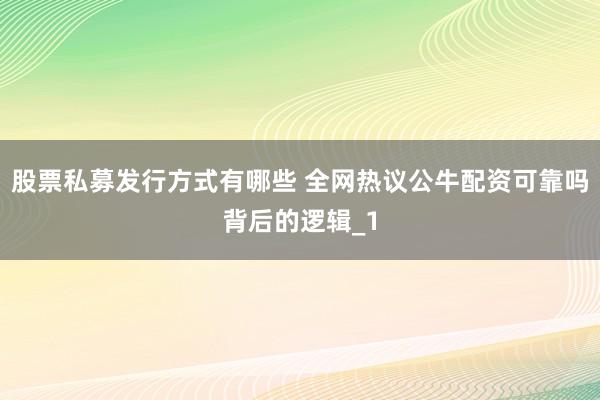 股票私募发行方式有哪些 全网热议公牛配资可靠吗背后的逻辑_1