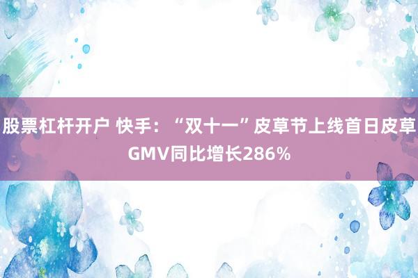 股票杠杆开户 快手：“双十一”皮草节上线首日皮草GMV同比增长286%