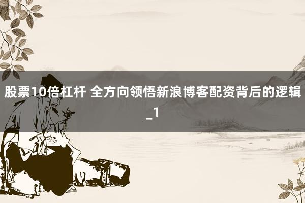 股票10倍杠杆 全方向领悟新浪博客配资背后的逻辑_1