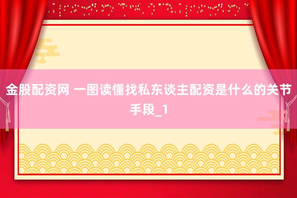 金股配资网 一图读懂找私东谈主配资是什么的关节手段_1