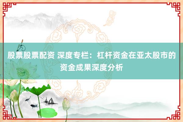 股票股票配资 深度专栏：杠杆资金在亚太股市的资金成果深度分析